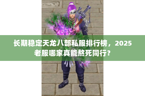 长期稳定天龙八部私服排行榜，2025老服哪家真能熬死同行？