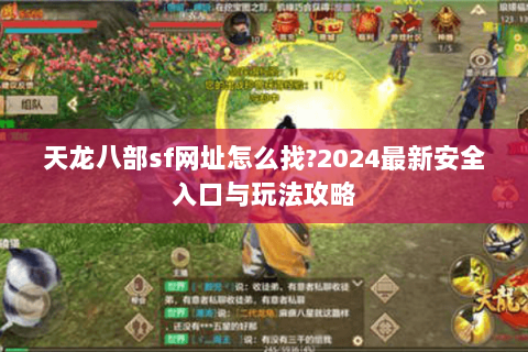 天龙八部sf网址怎么找?2024最新安全入口与玩法攻略 天龙八部sf网址怎么找?2024最新安全入口与玩法攻略