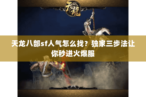 天龙八部sf人气怎么找?独家三步法让你秒进火爆服 天龙八部sf人气怎么找?独家三步法让你秒进火爆服