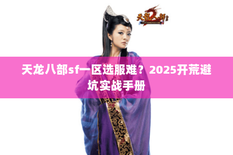 天龙八部sf一区选服难?2025开荒避坑实战手册 天龙八部sf一区选服难?2025开荒避坑实战手册