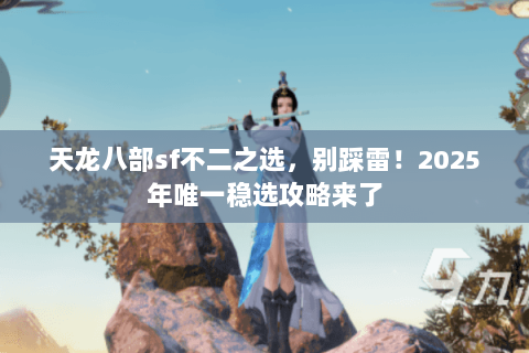 天龙八部sf不二之选,别踩雷!2025年唯一稳选攻略来了 天龙八部sf不二之选,别踩雷!2025年唯一稳选攻略来了