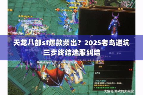 天龙八部sf爆款频出？2025老鸟避坑三步终结选服纠结