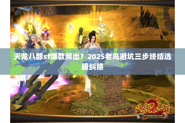 天龙八部sf爆款频出？2025老鸟避坑三步终结选服纠结