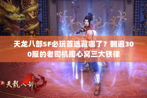 天龙八部SF必玩首选藏哪了?翻遍300服的老司机掏心窝三大铁律 天龙八部SF必玩首选藏哪了?翻遍300服的老司机掏心窝三大铁律