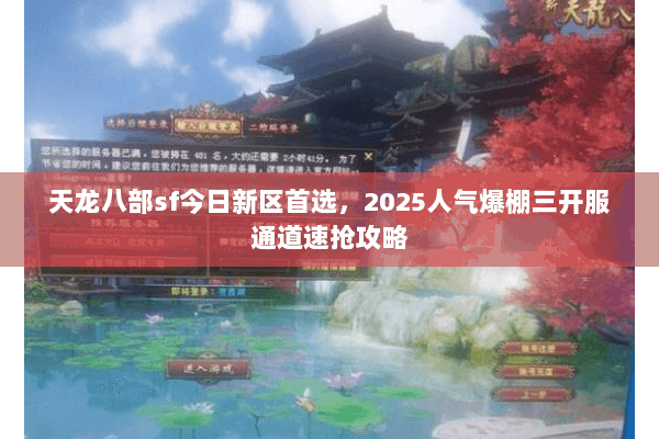 天龙八部sf今日新区首选,2025人气爆棚三开服通道速抢攻略 天龙八部sf今日新区首选,2025人气爆棚三开服通道速抢攻略