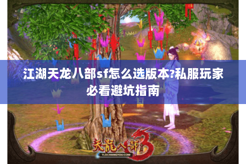 江湖天龙八部sf怎么选版本?私服玩家必看避坑指南 江湖天龙八部sf怎么选版本?私服玩家必看避坑指南