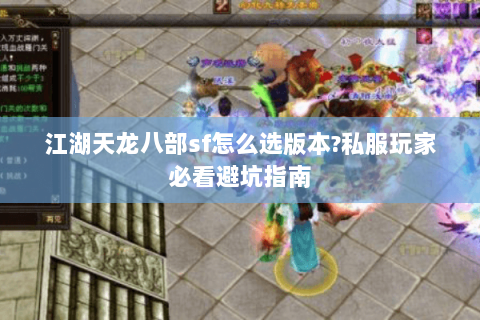 江湖天龙八部sf怎么选版本?私服玩家必看避坑指南 江湖天龙八部sf怎么选版本?私服玩家必看避坑指南
