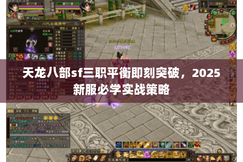 天龙八部sf三职平衡即刻突破,2025新服必学实战策略 天龙八部sf三职平衡即刻突破,2025新服必学实战策略