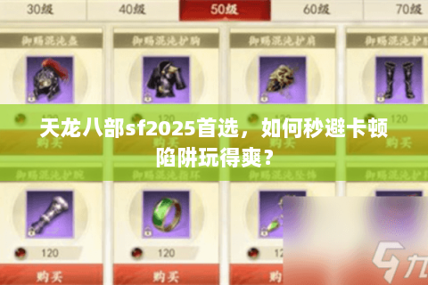 天龙八部sf2025首选,如何秒避卡顿陷阱玩得爽? 天龙八部sf2025首选,如何秒避卡顿陷阱玩得爽?