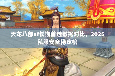 天龙八部sf长期首选数据对比，2025私服安全稳定榜