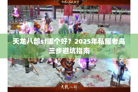 天龙八部sf哪个好?2025年私服老鸟三步避坑指南 天龙八部sf哪个好?2025年私服老鸟三步避坑指南
