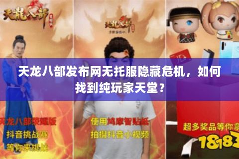天龙八部发布网无托服隐藏危机,如何找到纯玩家天堂? 天龙八部发布网无托服隐藏危机,如何找到纯玩家天堂?