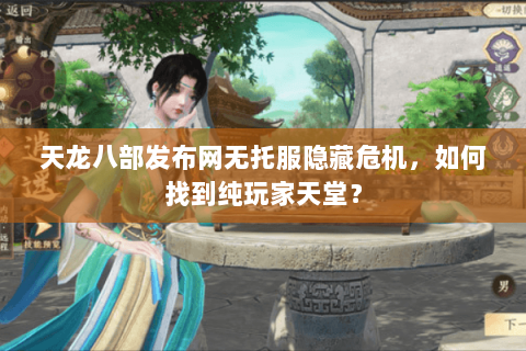 天龙八部发布网无托服隐藏危机,如何找到纯玩家天堂? 天龙八部发布网无托服隐藏危机,如何找到纯玩家天堂?