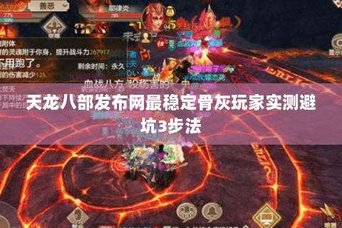 天龙八部发布网最稳定骨灰玩家实测避坑3步法