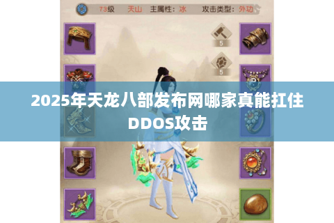 2025年天龙八部发布网哪家真能扛住DDOS攻击 2025年天龙八部发布网哪家真能扛住DDOS攻击