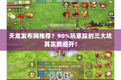 天龙发布网推荐?90%玩家踩的三大坑其实能避开! 天龙发布网推荐?90%玩家踩的三大坑其实能避开!