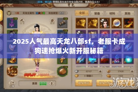 2025人气最高天龙八部sf，老服卡成狗速抢爆火新开服秘籍