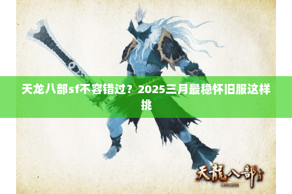 天龙八部sf不容错过?2025三月最稳怀旧服这样挑 天龙八部sf不容错过?2025三月最稳怀旧服这样挑