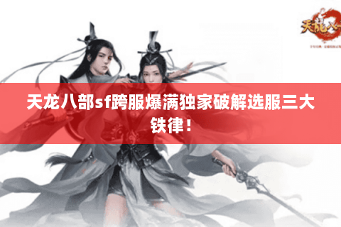 天龙八部sf跨服爆满独家破解选服三大铁律! 天龙八部sf跨服爆满独家破解选服三大铁律!