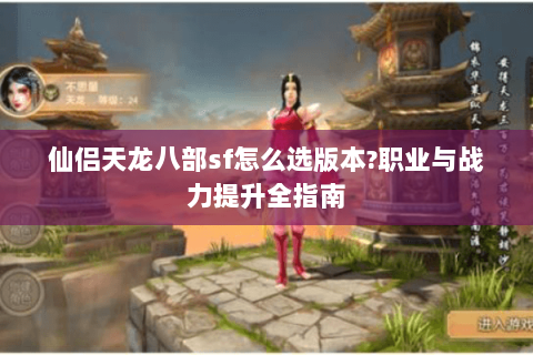 仙侣天龙八部sf怎么选版本?职业与战力提升全指南