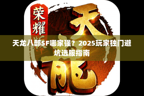 天龙八部SF哪家强?2025玩家独门避坑选服指南 天龙八部SF哪家强?2025玩家独门避坑选服指南