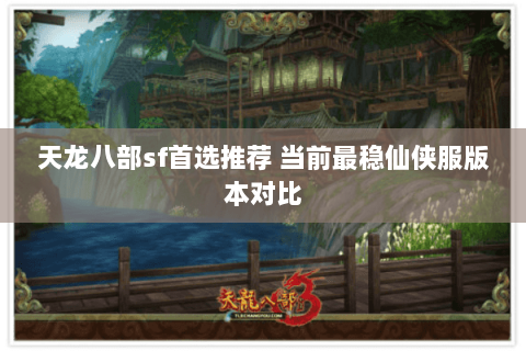 天龙八部sf首选推荐 当前最稳仙侠服版本对比