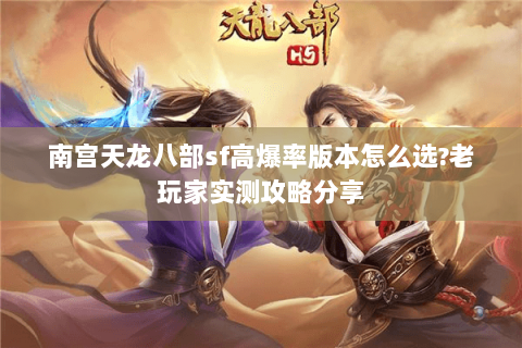 南宫天龙八部sf高爆率版本怎么选?老玩家实测攻略分享 南宫天龙八部sf高爆率版本怎么选?老玩家实测攻略分享