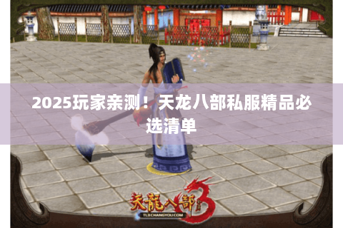 2025玩家亲测!天龙八部私服精品必选清单 2025玩家亲测!天龙八部私服精品必选清单
