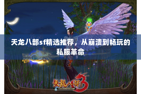 天龙八部sf精选推荐，从崩溃到畅玩的私服革命