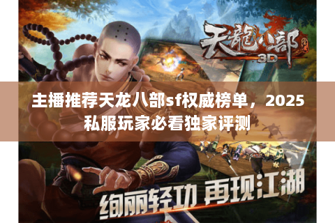 主播推荐天龙八部sf权威榜单,2025私服玩家必看独家评测 主播推荐天龙八部sf权威榜单,2025私服玩家必看独家评测