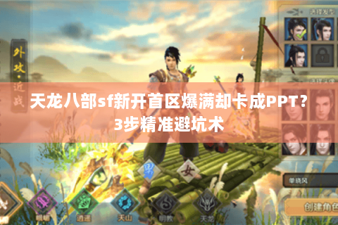 天龙八部sf新开首区爆满却卡成PPT?3步精准避坑术 天龙八部sf新开首区爆满却卡成PPT?3步精准避坑术