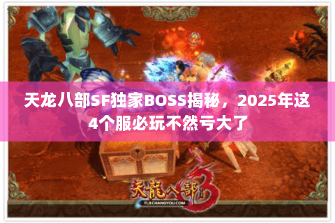 天龙八部SF独家BOSS揭秘,2025年这4个服必玩不然亏大了 天龙八部SF独家BOSS揭秘,2025年这4个服必玩不然亏大了