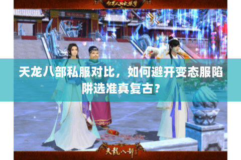 天龙八部私服对比,如何避开变态服陷阱选准真复古? 天龙八部私服对比,如何避开变态服陷阱选准真复古?