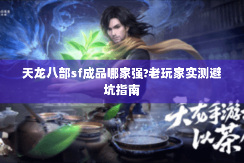 天龙八部sf成品哪家强?老玩家实测避坑指南 天龙八部sf成品哪家强?老玩家实测避坑指南