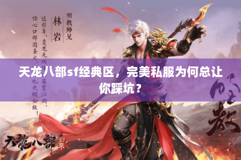 天龙八部sf经典区,完美私服为何总让你踩坑? 天龙八部sf经典区,完美私服为何总让你踩坑?