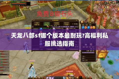 天龙八部sf哪个版本最耐玩?高福利私服挑选指南