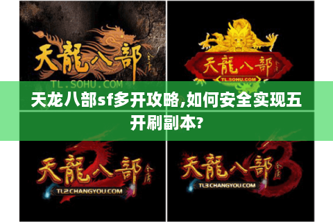 天龙八部sf多开攻略,如何安全实现五开刷副本? 天龙八部sf多开攻略,如何安全实现五开刷副本?