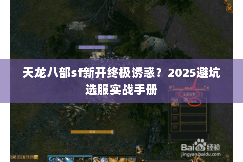 天龙八部sf新开终极诱惑?2025避坑选服实战手册 天龙八部sf新开终极诱惑?2025避坑选服实战手册