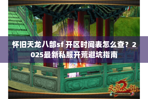 怀旧天龙八部sf 开区时间表怎么查?2025最新私服开荒避坑指南 怀旧天龙八部sf 开区时间表怎么查?2025最新私服开荒避坑指南