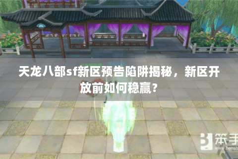 天龙八部sf新区预告陷阱揭秘，新区开放前如何稳赢？