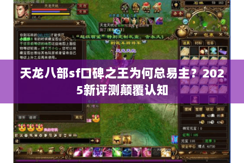 天龙八部sf口碑之王为何总易主?2025新评测颠覆认知 天龙八部sf口碑之王为何总易主?2025新评测颠覆认知