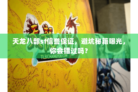 天龙八部sf信誉保证,避坑秘籍曝光,你会错过吗? 天龙八部sf信誉保证,避坑秘籍曝光,你会错过吗?