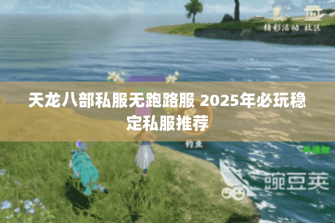 天龙八部私服无跑路服 2025年必玩稳定私服推荐 天龙八部私服无跑路服 2025年必玩稳定私服推荐