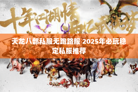 天龙八部私服无跑路服 2025年必玩稳定私服推荐 天龙八部私服无跑路服 2025年必玩稳定私服推荐