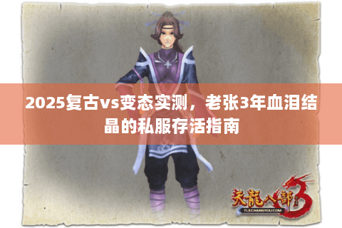 2025复古vs变态实测,老张3年血泪结晶的私服存活指南 2025复古vs变态实测,老张3年血泪结晶的私服存活指南