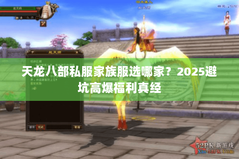 天龙八部私服家族服选哪家?2025避坑高爆福利真经 天龙八部私服家族服选哪家?2025避坑高爆福利真经