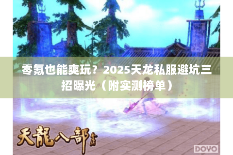 零氪也能爽玩?2025天龙私服避坑三招曝光(附实测榜单) 零氪也能爽玩?2025天龙私服避坑三招曝光(附实测榜单)