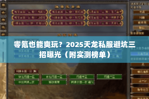 零氪也能爽玩?2025天龙私服避坑三招曝光(附实测榜单) 零氪也能爽玩?2025天龙私服避坑三招曝光(附实测榜单)