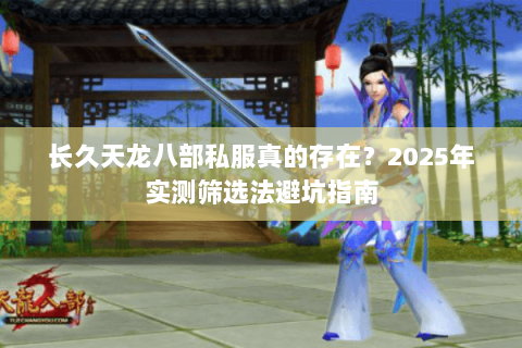 长久天龙八部私服真的存在?2025年实测筛选法避坑指南 长久天龙八部私服真的存在?2025年实测筛选法避坑指南