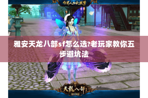雅安天龙八部sf怎么选?老玩家教你五步避坑法 雅安天龙八部sf怎么选?老玩家教你五步避坑法